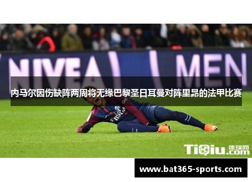 内马尔因伤缺阵两周将无缘巴黎圣日耳曼对阵里昂的法甲比赛