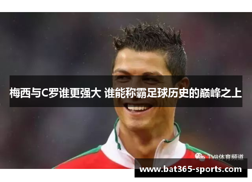 梅西与C罗谁更强大 谁能称霸足球历史的巅峰之上