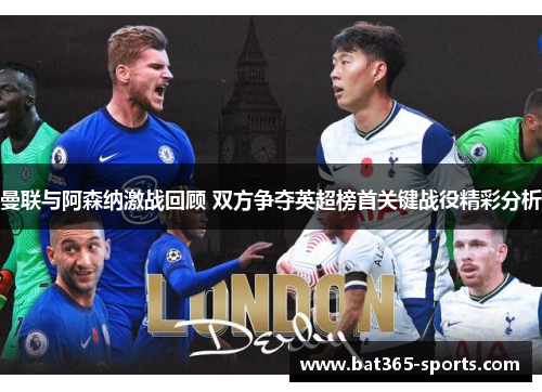 曼联与阿森纳激战回顾 双方争夺英超榜首关键战役精彩分析