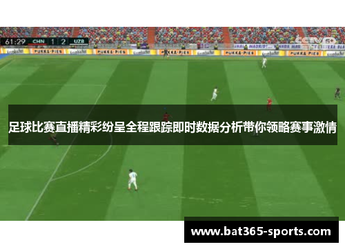 足球比赛直播精彩纷呈全程跟踪即时数据分析带你领略赛事激情