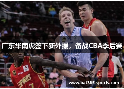 广东华南虎签下新外援，备战CBA季后赛