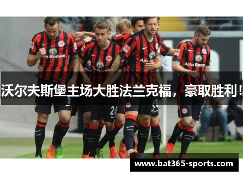 沃尔夫斯堡主场大胜法兰克福，豪取胜利！