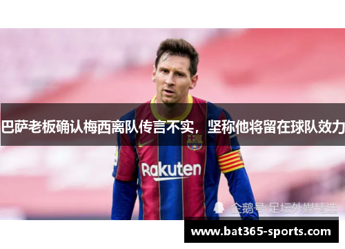 巴萨老板确认梅西离队传言不实，坚称他将留在球队效力