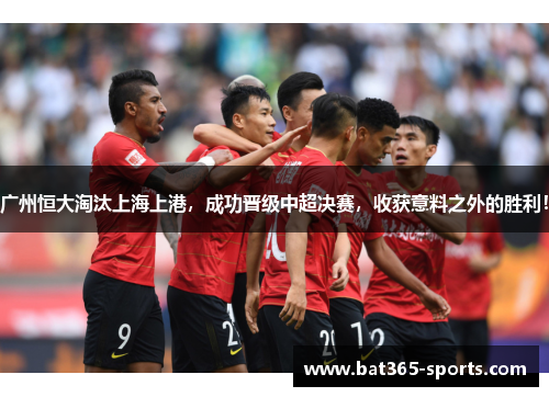 广州恒大淘汰上海上港，成功晋级中超决赛，收获意料之外的胜利！