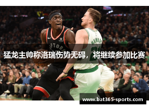 猛龙主帅称洛瑞伤势无碍，将继续参加比赛