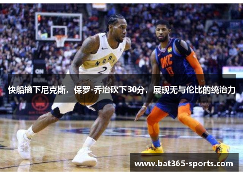 快船擒下尼克斯，保罗-乔治砍下30分，展现无与伦比的统治力