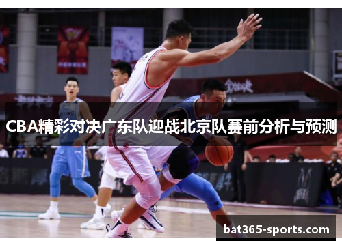 CBA精彩对决广东队迎战北京队赛前分析与预测