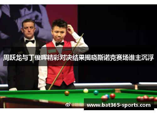 周跃龙与丁俊晖精彩对决结果揭晓斯诺克赛场谁主沉浮